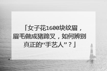 女子花1600块纹眉，眉毛做成猪蹄叉，如何辨别真正的“手艺人”？