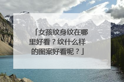 女孩纹身纹在哪里好看？纹什么样的图案好看呢？