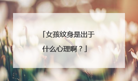 女孩纹身是出于什么心理啊?