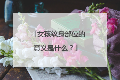 女孩纹身部位的意义是什么？