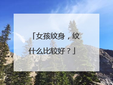 女孩纹身，纹什么比较好？