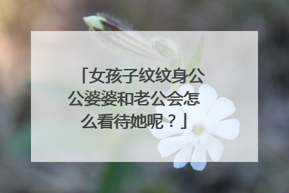 女孩子纹纹身公公婆婆和老公会怎么看待她呢？