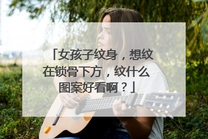 女孩子纹身,想纹在锁骨下方,纹什么图案好看啊?