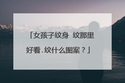 女孩子纹身 纹那里好看.纹什么图案?