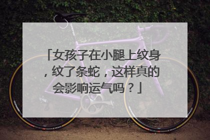 女孩子在小腿上纹身，纹了条蛇，这样真的会影响运气吗？