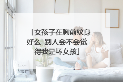 女孩子在胸前纹身好么 别人会不会觉得我是坏女孩