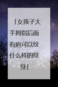 女孩子大手拇指后面有疤可以纹什么样的纹身