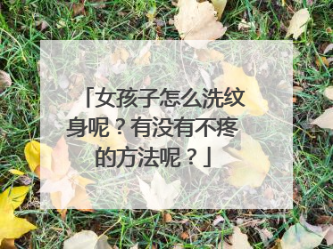 女孩子怎么洗纹身呢？有没有不疼的方法呢？