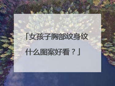 女孩子胸部纹身纹什么图案好看？
