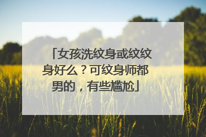 女孩洗纹身或纹纹身好么？可纹身师都男的，有些尴尬