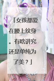 女孩都爱在腰上纹身。有啥讲究还是单纯为了美?