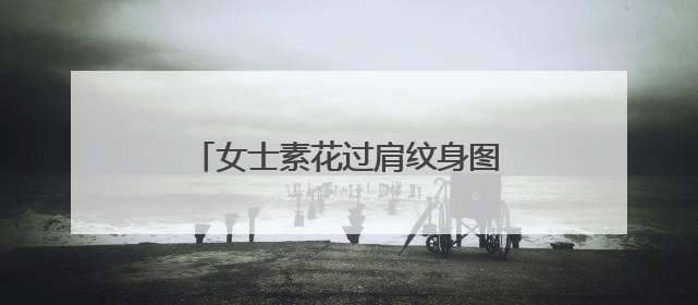 女士素花过肩纹身图 谁有这个图案搞?