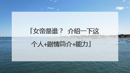 女帝是谁？ 介绍一下这个人+剧情简介+能力