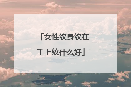 女性纹身纹在手上纹什么好