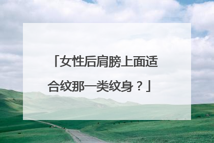 女性后肩膀上面适合纹那一类纹身?