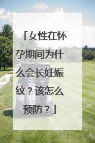 女性在怀孕期间为什么会长妊娠纹？该怎么预防？