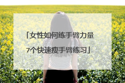 女性如何练手臂力量 7个快速瘦手臂练习