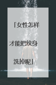 女性怎样才能把纹身洗掉呢