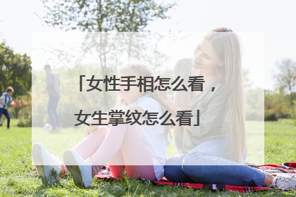 女性手相怎么看，女生掌纹怎么看