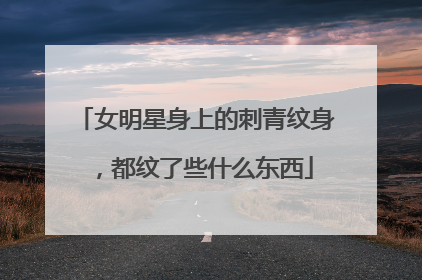 女明星身上的刺青纹身，都纹了些什么东西