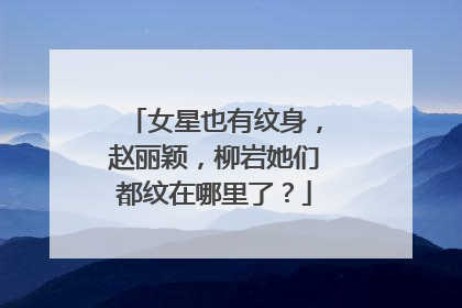 女星也有纹身,赵丽颖,柳岩她们都纹在哪里了?