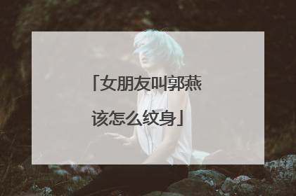 女朋友叫郭燕该怎么纹身