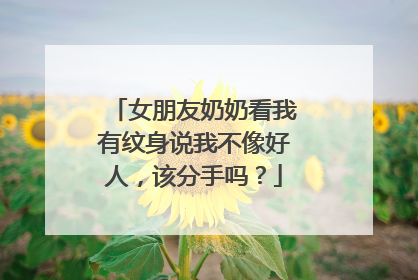 女朋友奶奶看我有纹身说我不像好人，该分手吗？