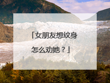 女朋友想纹身怎么劝她?