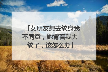 女朋友想去纹身我不同意,她背着我去纹了,该怎么办