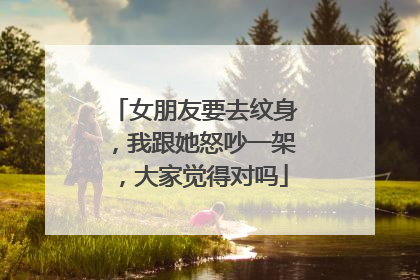 女朋友要去纹身，我跟她怒吵一架，大家觉得对吗