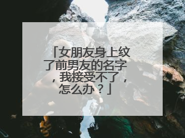 女朋友身上纹了前男友的名字,我接受不了,怎么办?