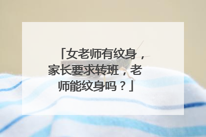 女老师有纹身，家长要求转班，老师能纹身吗？
