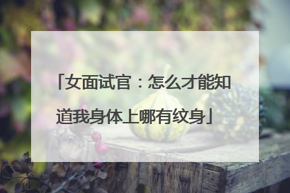 女面试官：怎么才能知道我身体上哪有纹身