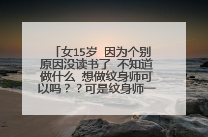女15岁 因为个别原因没读书了 不知道做什么 想做纹身师可以吗？？可是纹身师一定要有很多纹身吗？