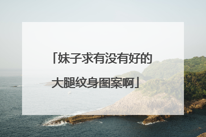 妹子求有没有好的大腿纹身图案啊