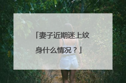 妻子近期迷上纹身什么情况？