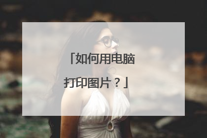 如何用电脑打印图片？