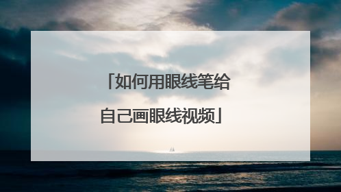 如何用眼线笔给自己画眼线视频