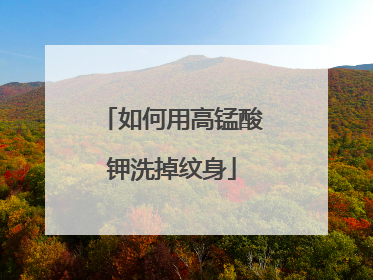 如何用高锰酸钾洗掉纹身