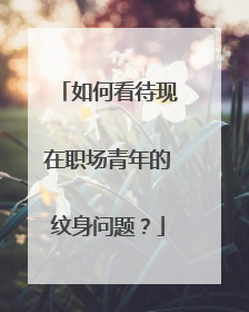 如何看待现在职场青年的纹身问题？