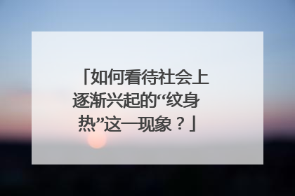 如何看待社会上逐渐兴起的“纹身热”这一现象？