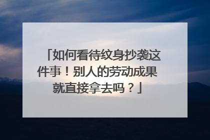 如何看待纹身抄袭这件事！别人的劳动成果就直接拿去吗？