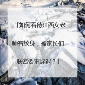 如何看待江西女老师有纹身，被家长们联名要求辞退？