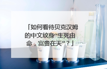 如何看待贝克汉姆的中文纹身“生死由命,富贵在天”?