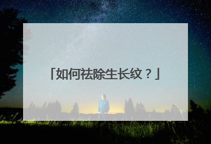 如何祛除生长纹？
