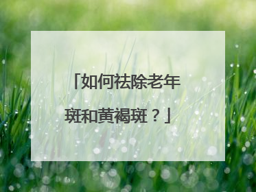 如何祛除老年斑和黄褐斑？