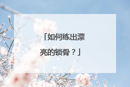 如何练出漂亮的锁骨？