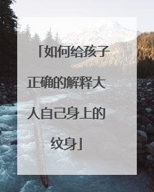 如何给孩子正确的解释大人自己身上的纹身