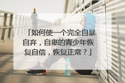 如何使一个完全自暴自弃，自卑的青少年恢复自信，恢复正常？