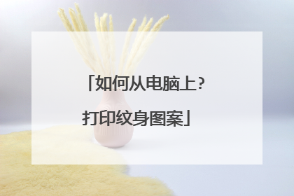 如何从电脑上?打印纹身图案